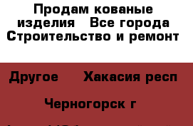 Продам кованые изделия - Все города Строительство и ремонт » Другое   . Хакасия респ.,Черногорск г.